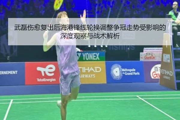 武磊伤愈复出后海港锋线轮换调整争冠走势受影响的深度观察与战术解析